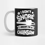 I Don't Snore I Dream I'm A Chainsaw